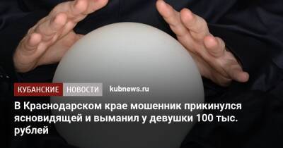 В Краснодарском крае мошенник прикинулся ясновидящей и выманил у девушки 100 тыс. рублей