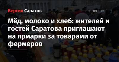 Мёд, молоко и хлеб: жителей и гостей Саратова приглашают на ярмарки за товарами от фермеров