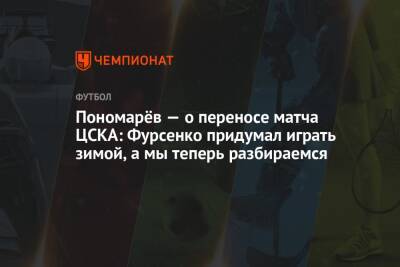 Пономарёв — о переносе матча ЦСКА: Фурсенко придумал играть зимой, а мы теперь разбираемся