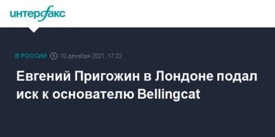 Евгений Пригожин в Лондоне подал иск к основателю Bellingcat