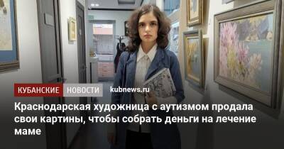 Краснодарская художница с аутизмом продала свои картины, чтобы собрать деньги на лечение мамы