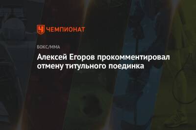 Алексей Егоров прокомментировал отмену титульного поединка