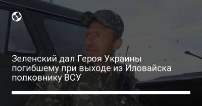 Зеленский дал Героя Украины погибшему при выходе из Иловайска полковнику ВСУ