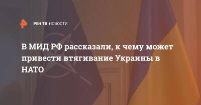 В МИД РФ рассказали, к чему может привести втягивание Украины в НАТО