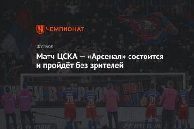 Матч ЦСКА — «Арсенал» состоится и пройдёт без зрителей