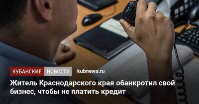 Житель Краснодарского края обанкротил свой бизнес, чтобы не платить кредит