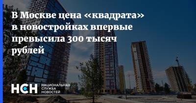 В Москве цена «квадрата» в новостройках впервые превысила 300 тысяч рублей