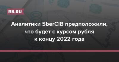 Аналитики SberCIB предположили, что будет с курсом рубля к концу 2022 года