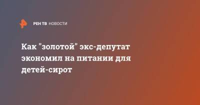 Как "золотой" экс-депутат экономил на питании для детей-сирот