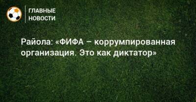 Райола: «ФИФА – коррумпированная организация. Это как диктатор»