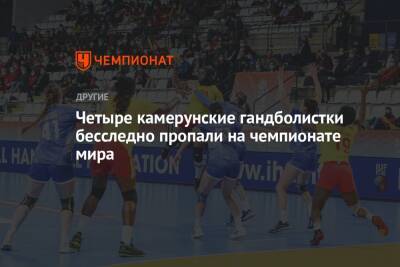 Четыре камерунские гандболистки бесследно пропали на чемпионате мира