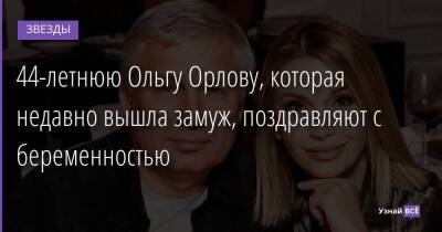 Ольга Орлова - 44-летнюю Ольгу Орлову, которая недавно вышла замуж, поздравляют с беременностью - skuke.net