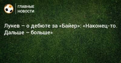 Лунев – о дебюте за «Байер»: «Наконец-то. Дальше – больше»