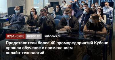 Представители более 40 промпредприятий Кубани прошли обучение с применением онлайн-технологий