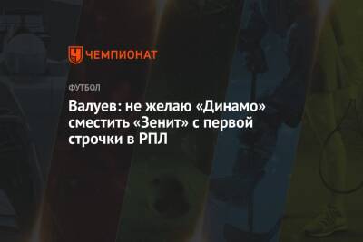 Валуев: не желаю «Динамо» сместить «Зенит» с первой строчки в РПЛ