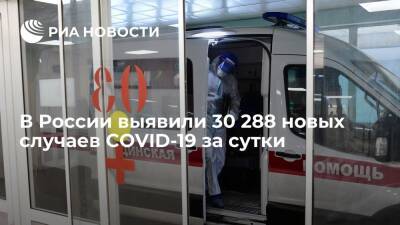 В России выявили 30 288 новых случаев заражения коронавирусом за сутки