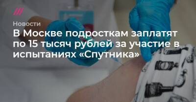 В Москве подросткам заплатят по 15 тысяч рублей за участие в испытаниях «Спутника»
