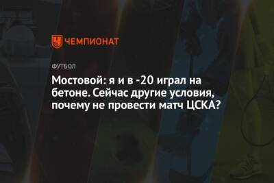 Мостовой: я и в -20 играл на бетоне. Сейчас другие условия, почему не провести матч ЦСКА?