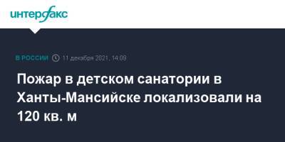 Пожар в детском санатории в Ханты-Мансийске локализовали на 120 кв. м - interfax.ru - Москва - Россия - Ханты-Мансийск - Югра