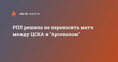 РПЛ решила не переносить матч между ЦСКА и "Арсеналом"