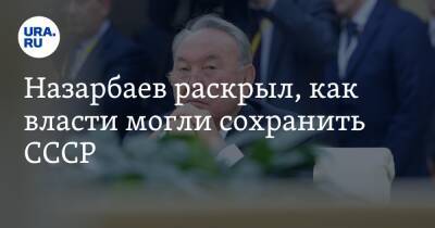 Назарбаев раскрыл, как власти могли сохранить СССР