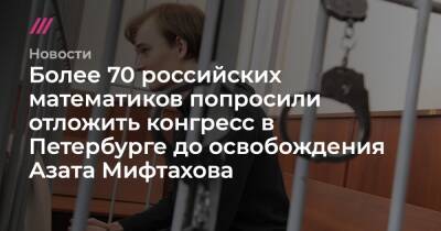 Более 60 российских математиков попросили отложить конгресс в Петербурге до освобождения Азата Мифтахова