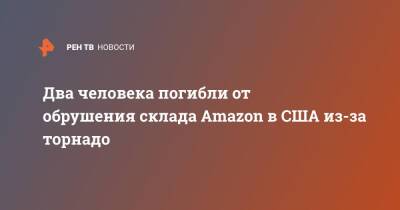 Два человека погибли от обрушения склада Amazon в США из-за торнадо