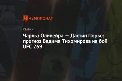Чарльз Оливейра — Дастин Порье: прогноз Вадима Тихомирова на бой UFC 269