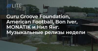 Guru Groove Foundation, American Football, Bon Iver, MONATIK и Нил Янг. Музыкальные релизы недели