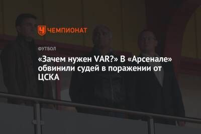 «Зачем нужен VAR?» В «Арсенале» обвинили судей в поражении от ЦСКА