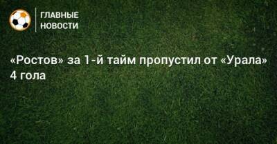 «Ростов» за 1-й тайм пропустил от «Урала» 4 гола