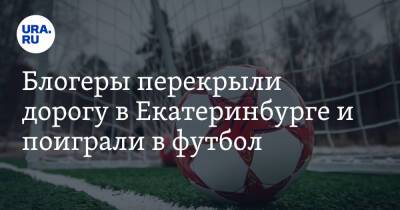 Блогеры перекрыли дорогу в Екатеринбурге и поиграли в футбол. Скрин