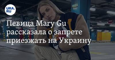 Певица Mary Gu рассказала о запрете приезжать на Украину. «Держали без еды и воды»