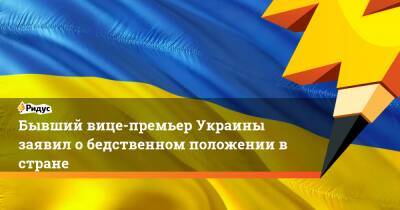 Бывший вице-премьер Украины заявил о бедственном положении в стране