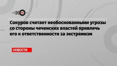 Сокуров считает необоснованными угрозы со стороны чеченских властей привлечь его к ответственности за экстремизм
