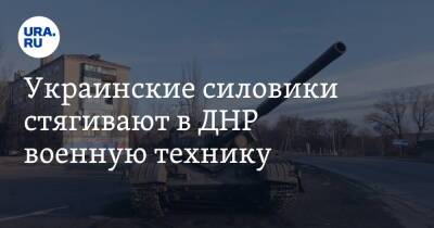 Украинские силовики стягивают в ДНР военную технику