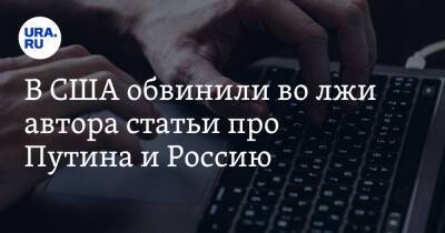 В США обвинили во лжи автора статьи про Путина и Россию