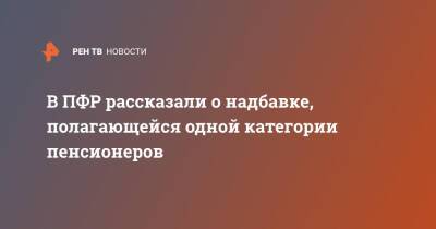 В ПФР рассказали о надбавке, полагающейся одной категории пенсионеров