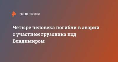 Четыре человека погибли в аварии с участием грузовика под Владимиром - ren.tv - Владимирская обл.