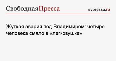 Жуткая авария под Владимиром: четыре человека смяло в «легковушке»