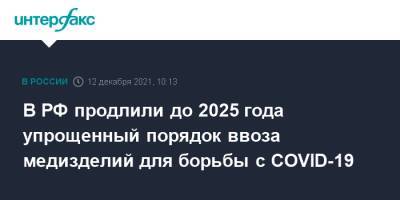 В РФ продлили до 2025 года упрощенный порядок ввоза медизделий для борьбы с COVID-19