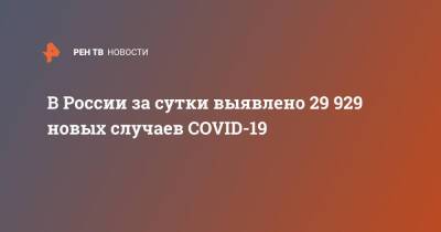 В России за сутки выявлено 29 929 новых случаев COVID-19