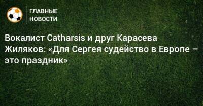Вокалист Catharsis и друг Карасева Жиляков: «Для Сергея судейство в Европе – это праздник»