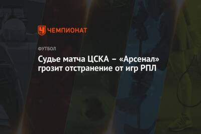 Судье матча ЦСКА – «Арсенал» грозит отстранение от игр РПЛ
