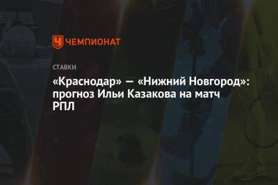 Илья Казаков - «Краснодар» — «Нижний Новгород»: прогноз Ильи Казакова на матч РПЛ - championat.com - Россия - Краснодар - Нижний Новгород