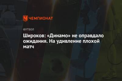 Широков: «Динамо» не оправдало ожидания. На удивление плохой матч