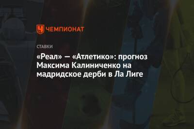 «Реал» — «Атлетико»: прогноз Максима Калиниченко на мадридское дерби в Ла Лиге