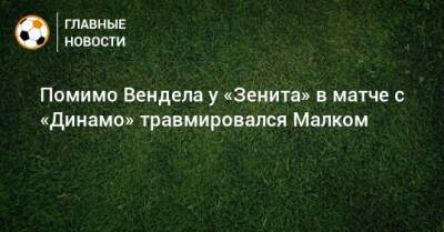 Помимо Вендела у «Зенита» в матче с «Динамо» травмировался Малком