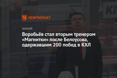 Воробьёв стал вторым тренером «Магнитки» после Белоусова, одержавшим 200 побед в КХЛ