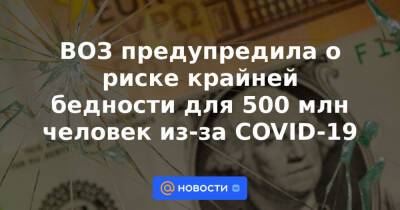 ВОЗ предупредила о риске крайней бедности для 500 млн человек из-за COVID-19